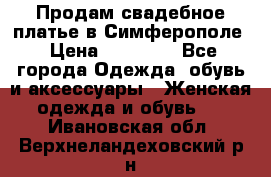  Продам свадебное платье в Симферополе › Цена ­ 25 000 - Все города Одежда, обувь и аксессуары » Женская одежда и обувь   . Ивановская обл.,Верхнеландеховский р-н